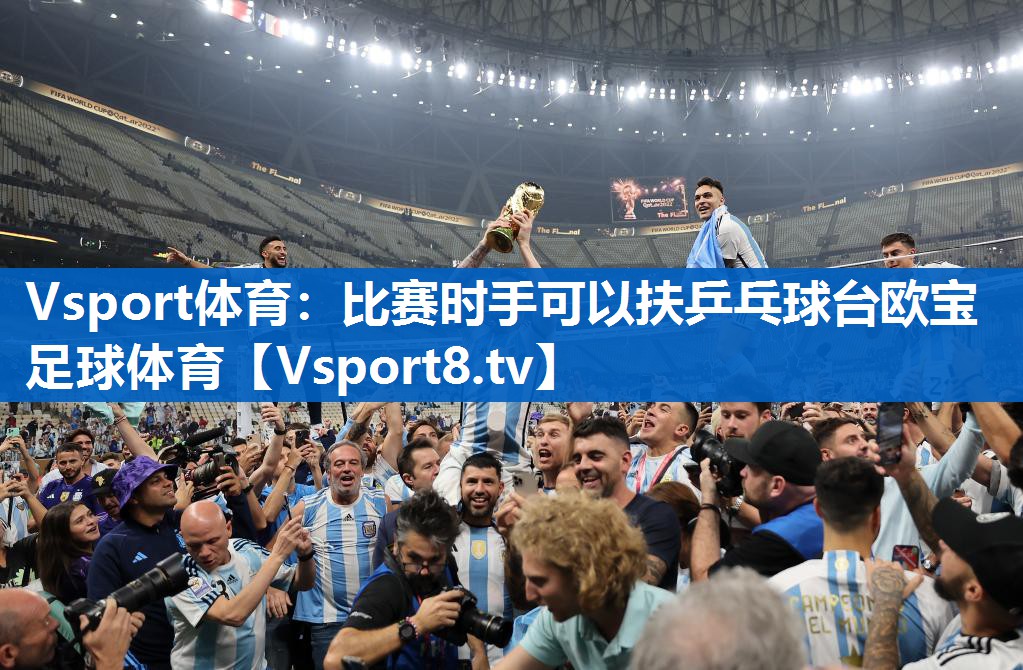 Vsport体育：比赛时手可以扶乒乓球台欧宝足球体育
