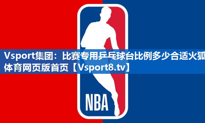 Vsport集团：比赛专用乒乓球台比例多少合适火狐体育网页版首页
