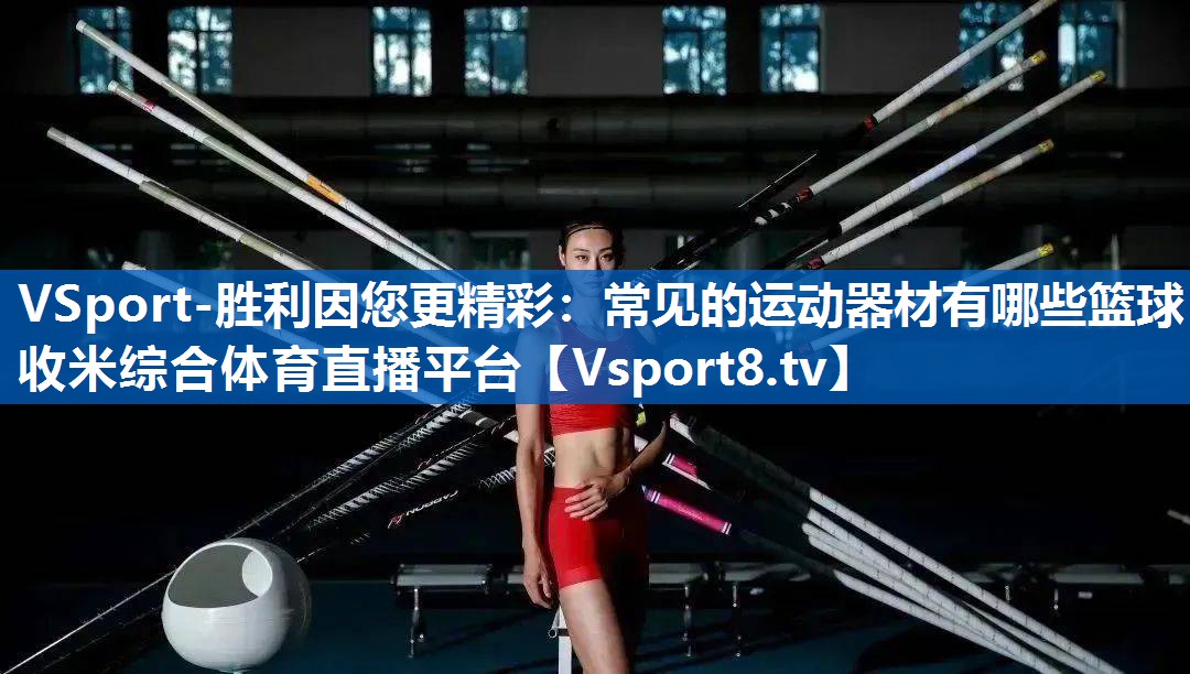 VSport-胜利因您更精彩：常见的运动器材有哪些篮球收米综合体育直播平台