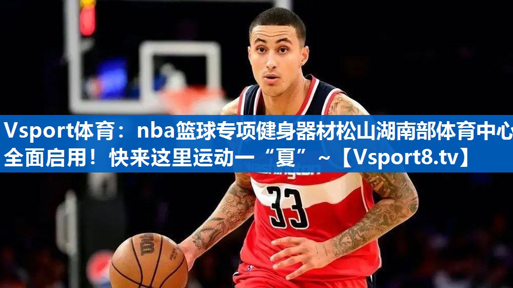 Vsport体育：nba篮球专项健身器材松山湖南部体育中心全面启用！快来这里运动一“夏”~