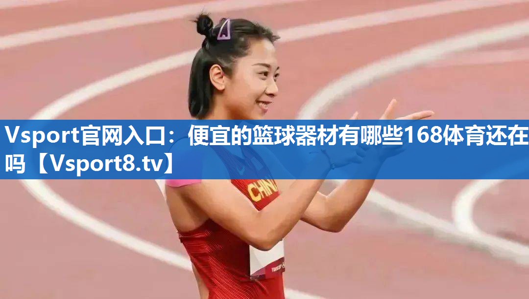 Vsport官网入口：便宜的篮球器材有哪些168体育还在吗
