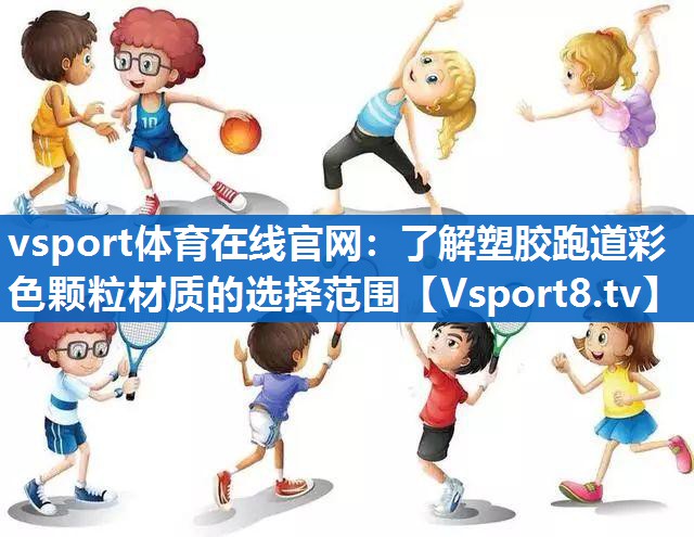 vsport体育在线官网：了解塑胶跑道彩色颗粒材质的选择范围