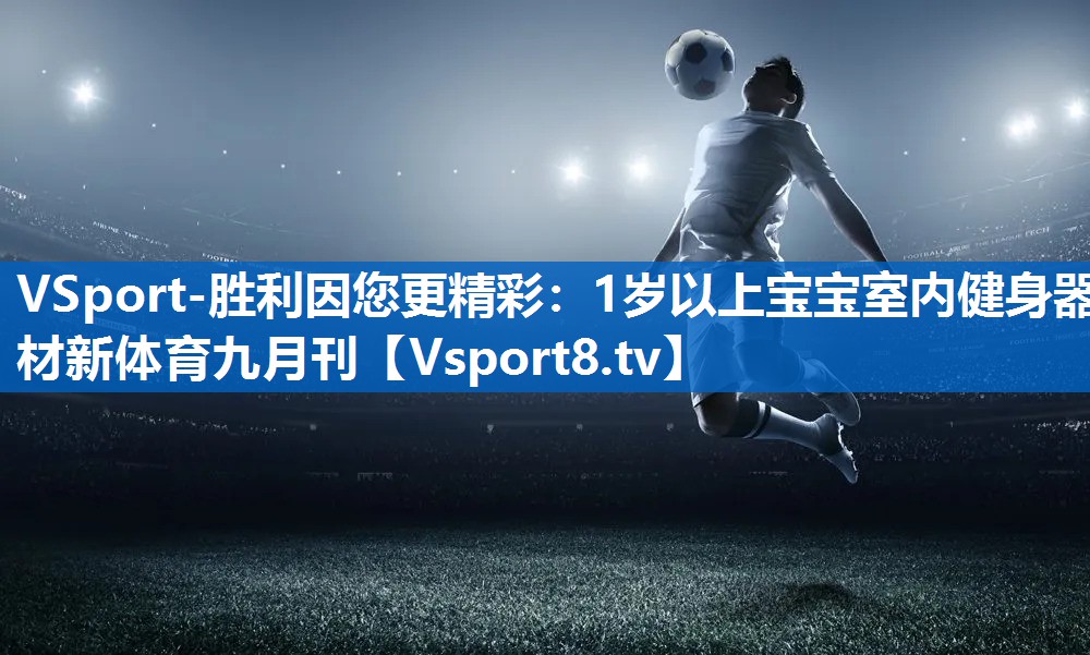 VSport-胜利因您更精彩：1岁以上宝宝室内健身器材新体育九月刊