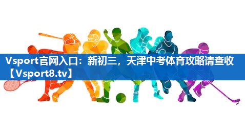 Vsport官网入口：新初三，天津中考体育攻略请查收