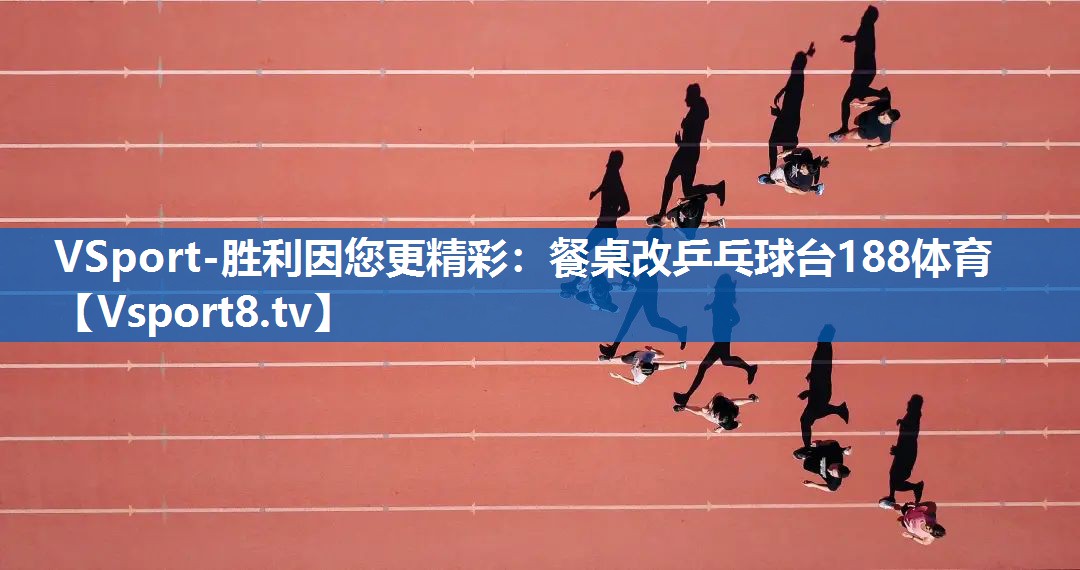 VSport-胜利因您更精彩：餐桌改乒乓球台188体育