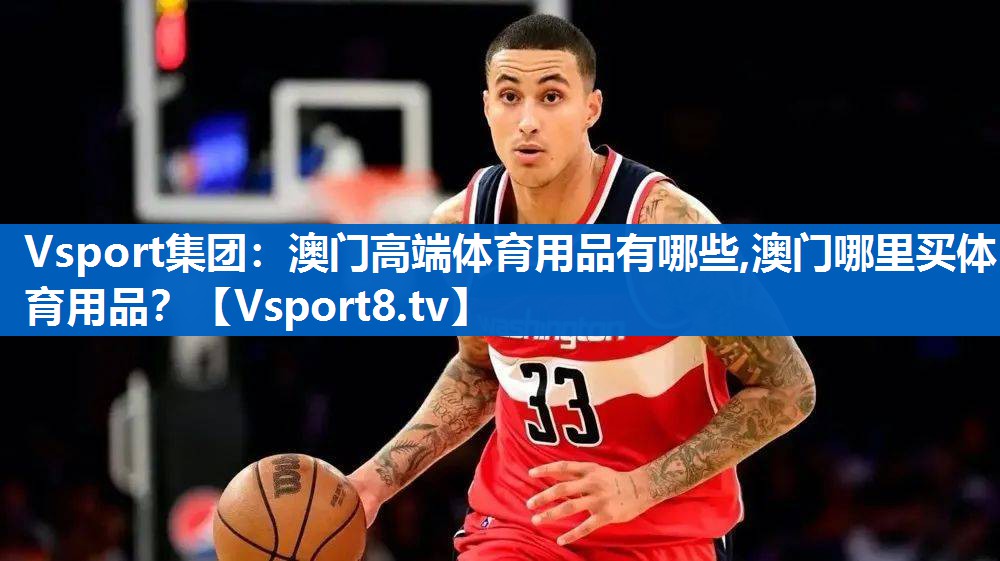 Vsport集团：澳门高端体育用品有哪些,澳门哪里买体育用品？