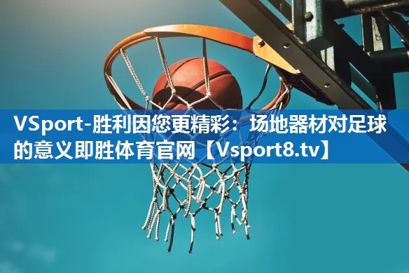 VSport-胜利因您更精彩：场地器材对足球的意义即胜体育官网
