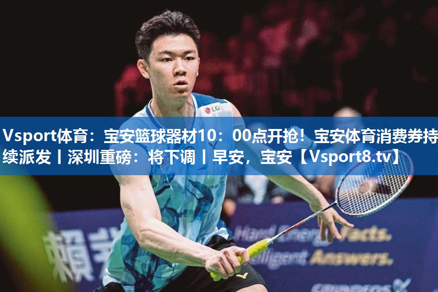 Vsport体育：宝安篮球器材10：00点开抢！宝安体育消费券持续派发丨深圳重磅：将下调丨早安，宝安