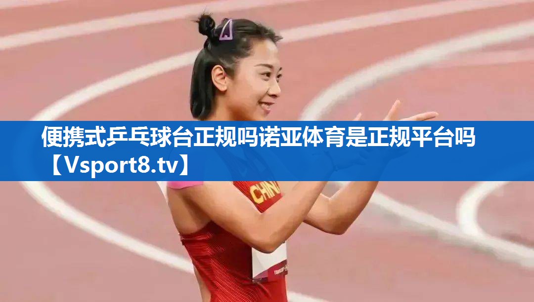 便携式乒乓球台正规吗诺亚体育是正规平台吗
