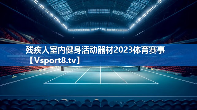残疾人室内健身活动器材2023体育赛事
