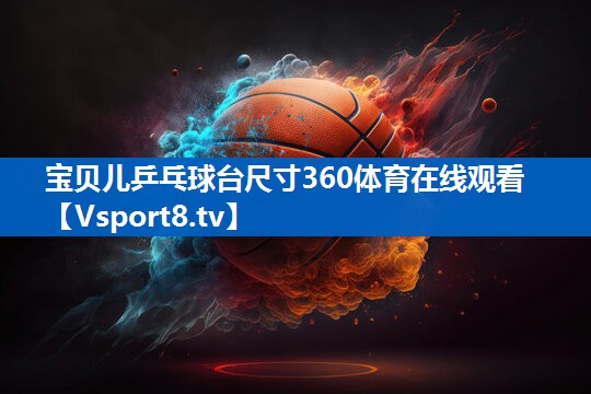 宝贝儿乒乓球台尺寸360体育在线观看