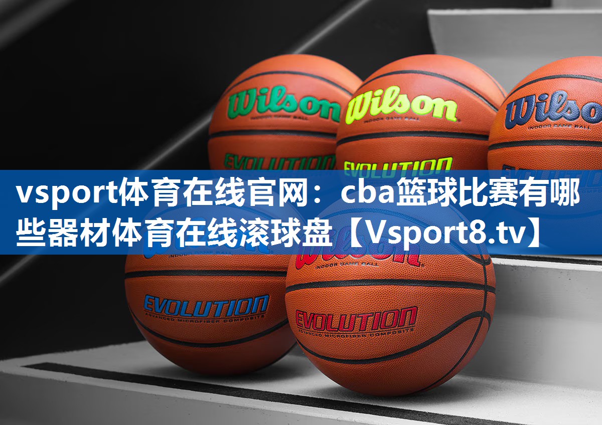 vsport体育在线官网：cba篮球比赛有哪些器材体育在线滚球盘