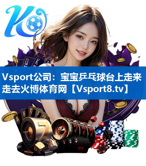 Vsport公司：宝宝乒乓球台上走来走去火博体育网