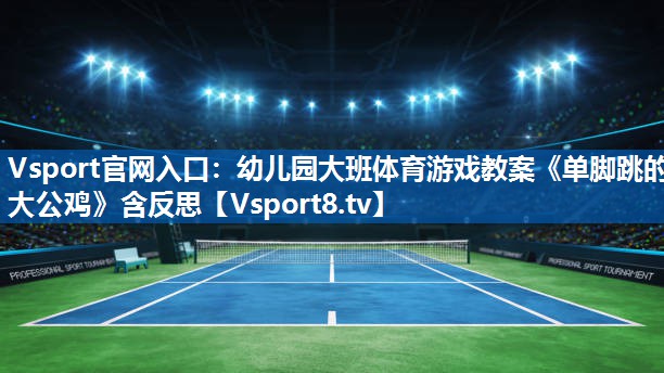 Vsport官网入口：幼儿园大班体育游戏教案《单脚跳的大公鸡》含反思