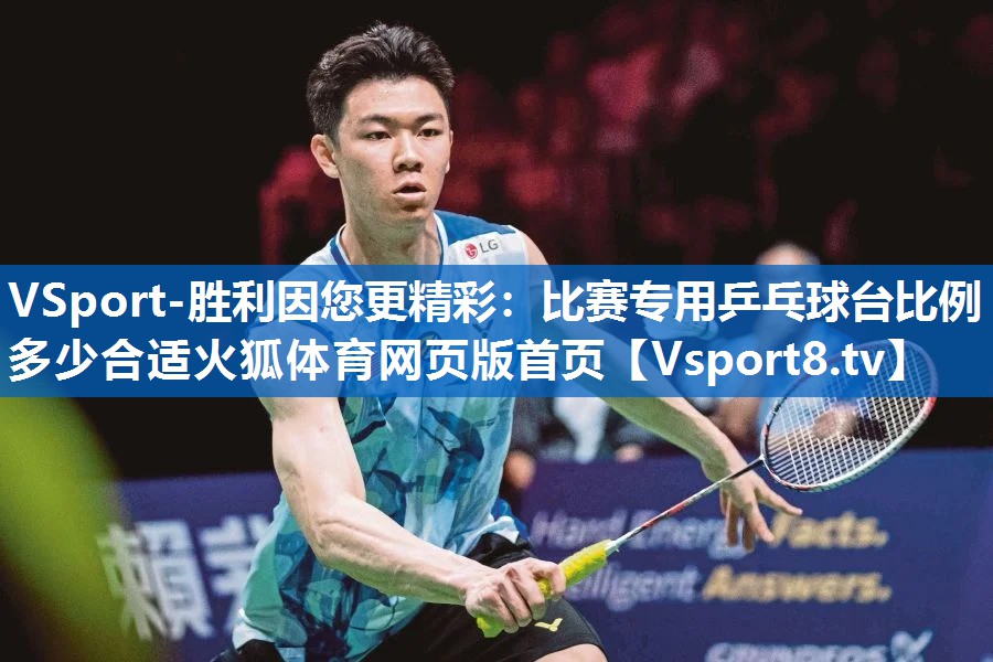 VSport-胜利因您更精彩：比赛专用乒乓球台比例多少合适火狐体育网页版首页