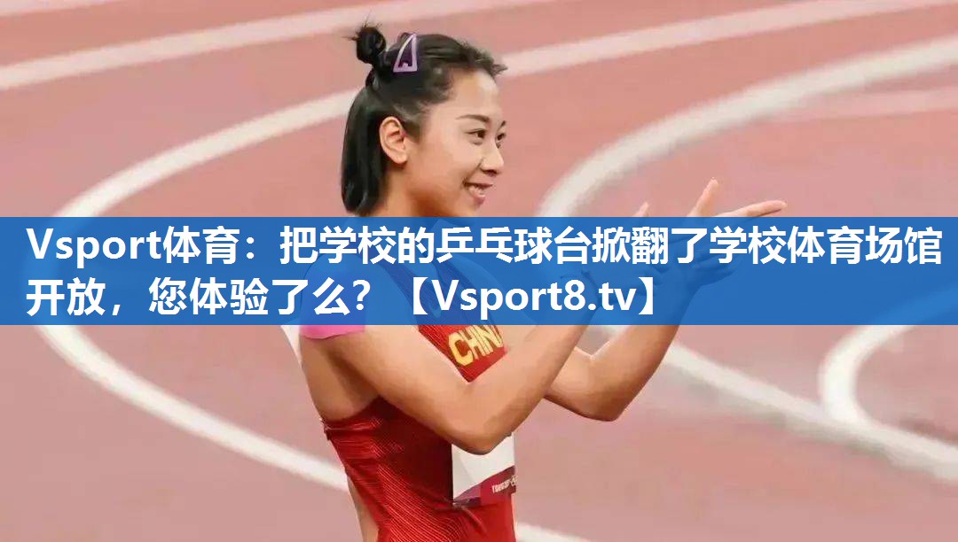 Vsport体育：把学校的乒乓球台掀翻了学校体育场馆开放，您体验了么？