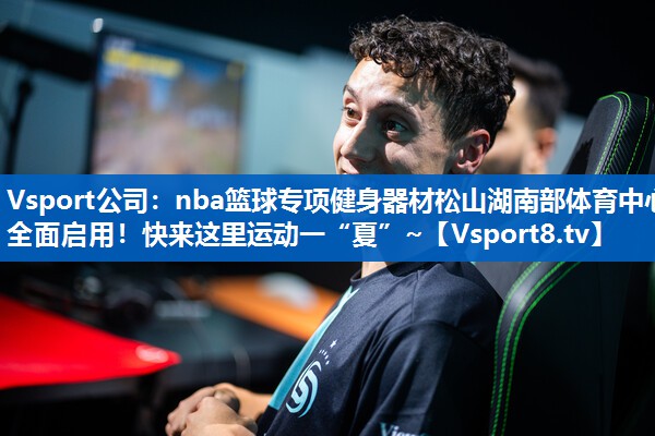 Vsport公司：nba篮球专项健身器材松山湖南部体育中心全面启用！快来这里运动一“夏”~
