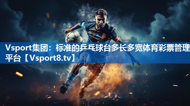 Vsport集团：标准的乒乓球台多长多宽体育彩票管理平台