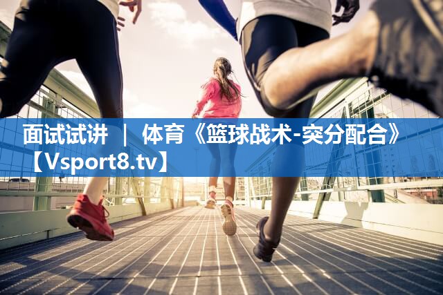 面试试讲 ｜ 体育《篮球战术-突分配合》