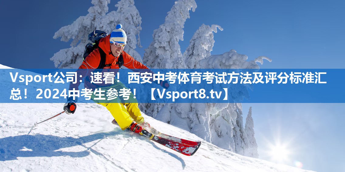 Vsport公司：速看！西安中考体育考试方法及评分标准汇总！2024中考生参考！