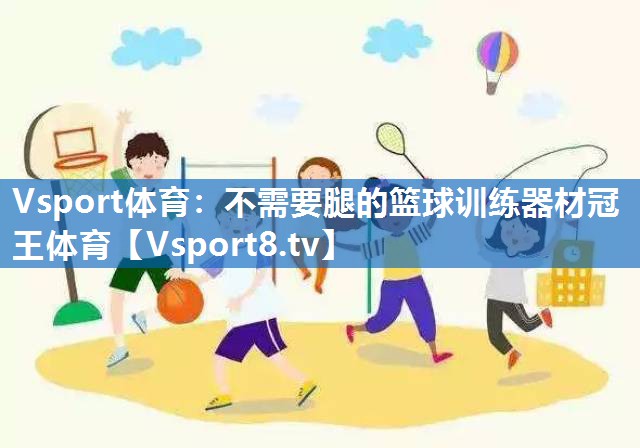 Vsport体育：不需要腿的篮球训练器材冠王体育