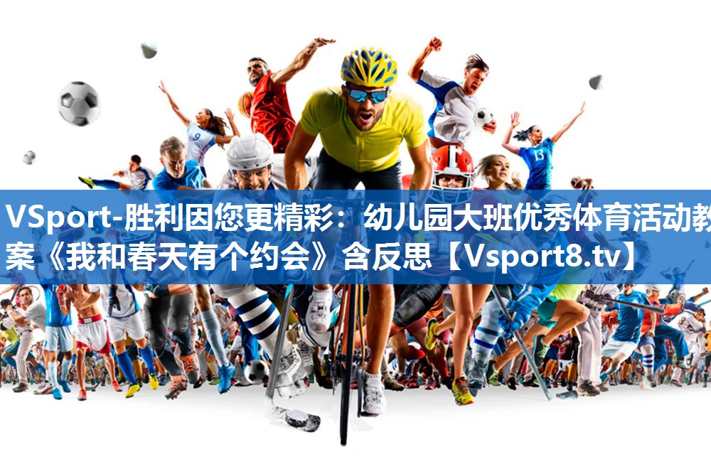 VSport-胜利因您更精彩：幼儿园大班优秀体育活动教案《我和春天有个约会》含反思