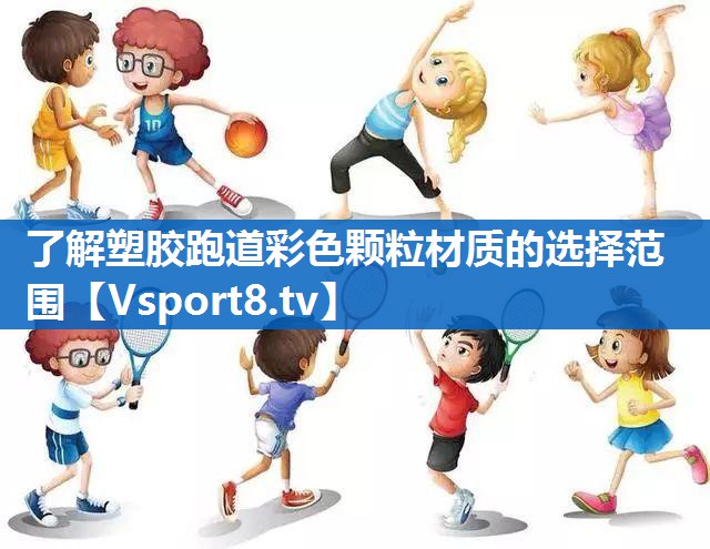 了解塑胶跑道彩色颗粒材质的选择范围
