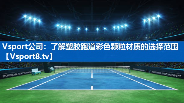 Vsport公司：了解塑胶跑道彩色颗粒材质的选择范围