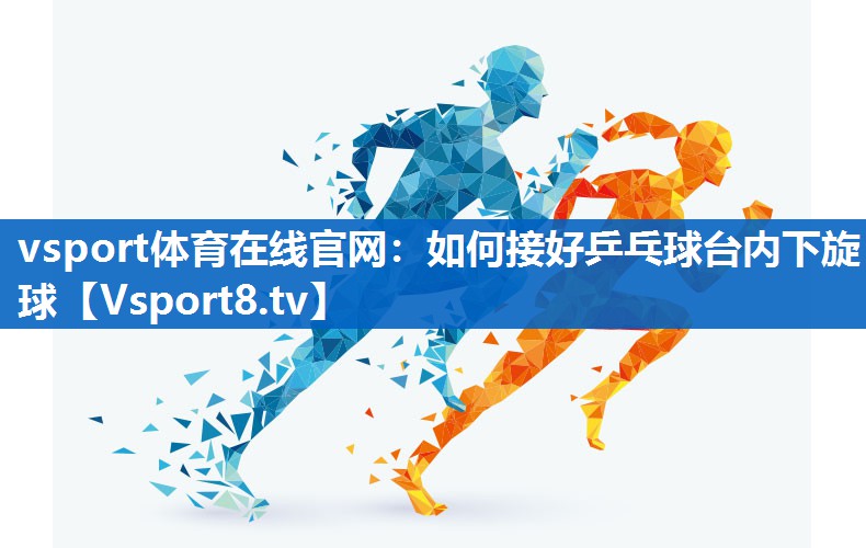 如何接好乒乓球台内下旋球 如何接好乒乓球台内下旋球