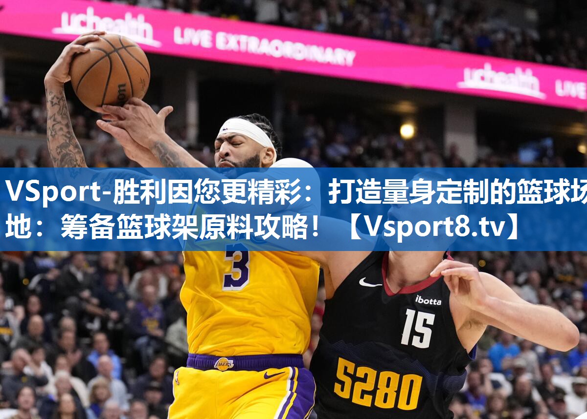 打造量身定制的篮球场地：筹备篮球架原料攻略！