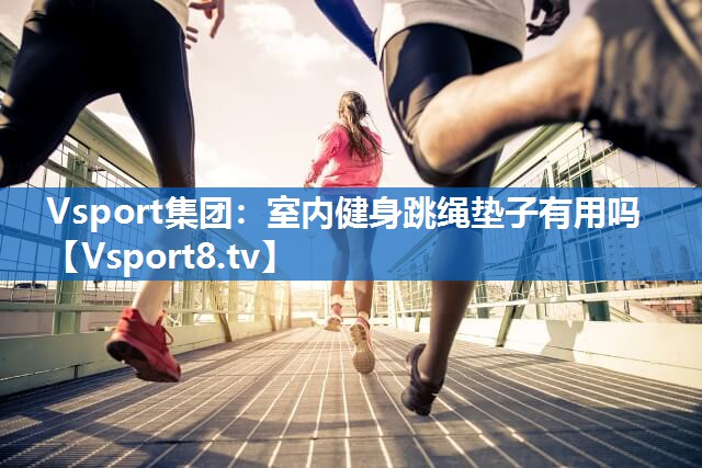室内健身跳绳垫子有用吗 室内健身跳绳垫子有用吗